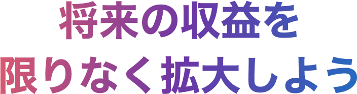 将来の収益を限りなく拡大しよう