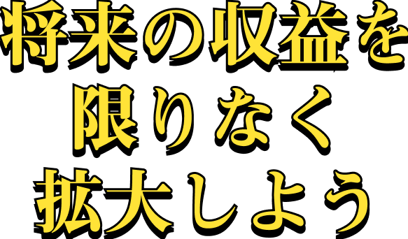 将来の収益を限りなく拡大しよう